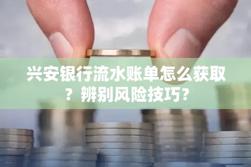 兴安银行流水账单怎么获取？辨别风险技巧？
