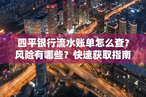 四平银行流水账单怎么查？风险有哪些？快速获取指南