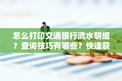 怎么打印交通银行流水明细?查询技巧有哪些?快速获取攻略