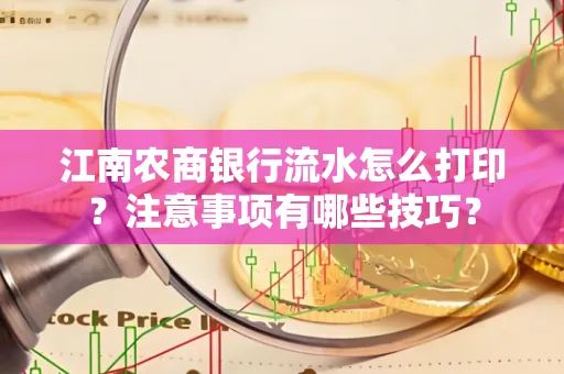 江南农商银行流水怎么打印?注意事项有哪些技巧?