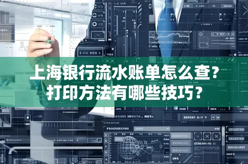 上海银行流水账单怎么查?打印方法有哪些技巧?